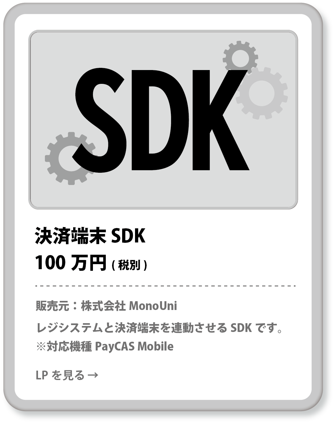 PayCAS mobile SDK 100万円(税別) 販売元：株式会社MonoUni レジシステムとPayCAS mobileを連動させるSDKです。